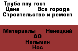 Труба ппу гост 30732-2006 › Цена ­ 333 - Все города Строительство и ремонт » Материалы   . Ненецкий АО,Нельмин Нос п.